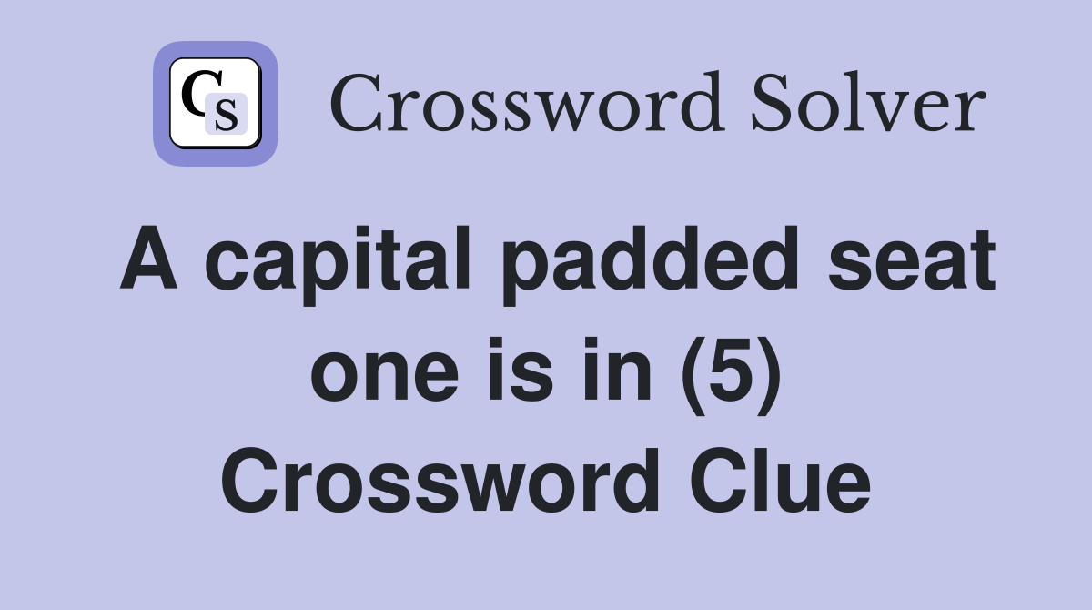 A capital padded seat one is in (5) Crossword Clue Answers